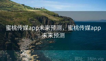 蜜桃传媒app未来预测，蜜桃传媒app未来预测