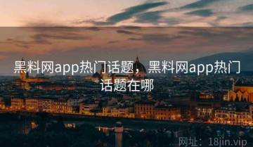 黑料网app热门话题，黑料网app热门话题在哪