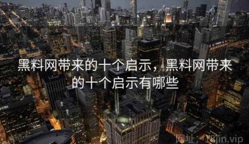 黑料网带来的十个启示，黑料网带来的十个启示有哪些