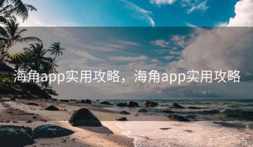 海角app实用攻略，海角app实用攻略