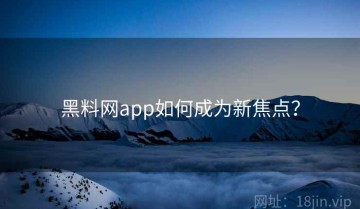 黑料网app如何成为新焦点？