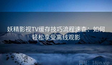 妖精影视TV缓存技巧流程速查：如何轻松享受离线观影