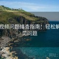 红桃视频问题排查指南：轻松解决常见问题