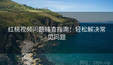 红桃视频问题排查指南：轻松解决常见问题