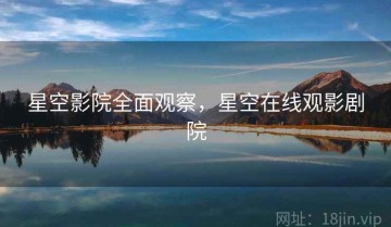 星空影院全面观察，星空在线观影剧院