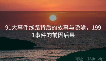 91大事件线路背后的故事与隐喻，1991事件的前因后果