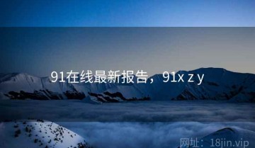 91在线最新报告，91x z y