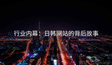 行业内幕：日韩网站的背后故事