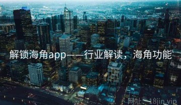 解锁海角app——行业解读，海角功能