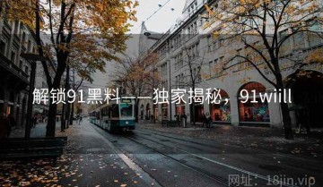 解锁91黑料——独家揭秘，91wiill