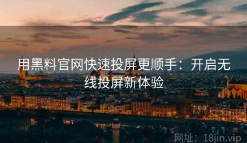 用黑料官网快速投屏更顺手：开启无线投屏新体验