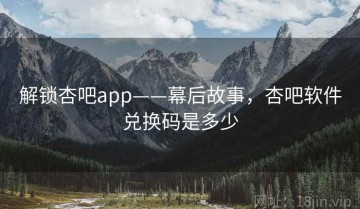解锁杏吧app——幕后故事，杏吧软件兑换码是多少
