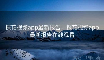 探花视频app最新报告，探花视频app最新报告在线观看