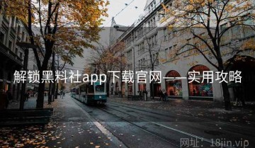 解锁黑料社app下载官网——实用攻略
