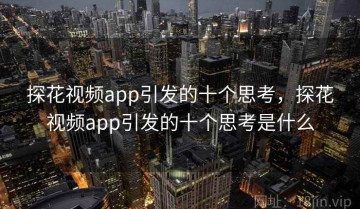 探花视频app引发的十个思考，探花视频app引发的十个思考是什么