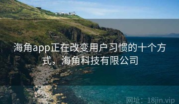 海角app正在改变用户习惯的十个方式，海角科技有限公司