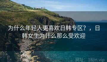 为什么年轻人更喜欢日韩专区？，日韩女生为什么那么受欢迎