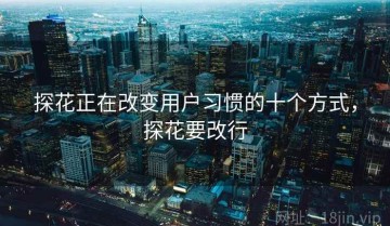 探花正在改变用户习惯的十个方式，探花要改行