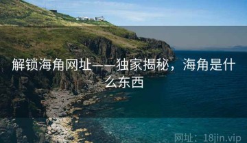 解锁海角网址——独家揭秘，海角是什么东西