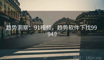 趋势洞察：91视频，趋势软件下找99 949