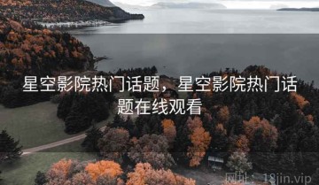 星空影院热门话题，星空影院热门话题在线观看
