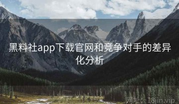 黑料社app下载官网和竞争对手的差异化分析