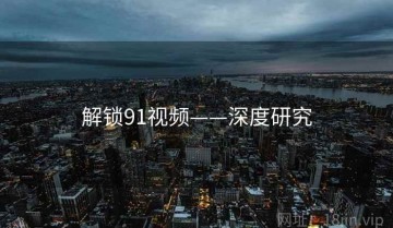 解锁91视频——深度研究