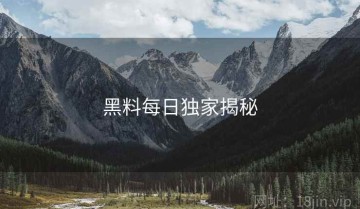 黑料每日独家揭秘