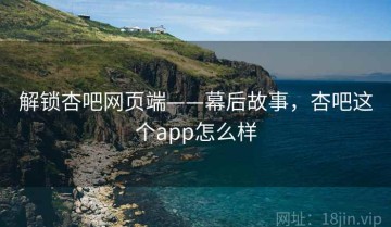 解锁杏吧网页端——幕后故事，杏吧这个app怎么样