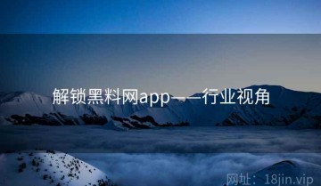 解锁黑料网app——行业视角