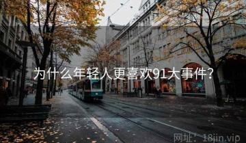 为什么年轻人更喜欢91大事件？