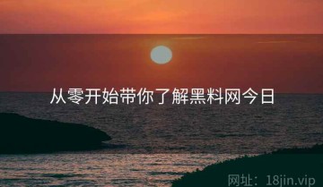 从零开始带你了解黑料网今日