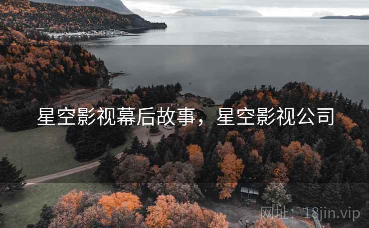 星空影视幕后故事,星空影视公司 星空影视幕后故事,星空影视公司