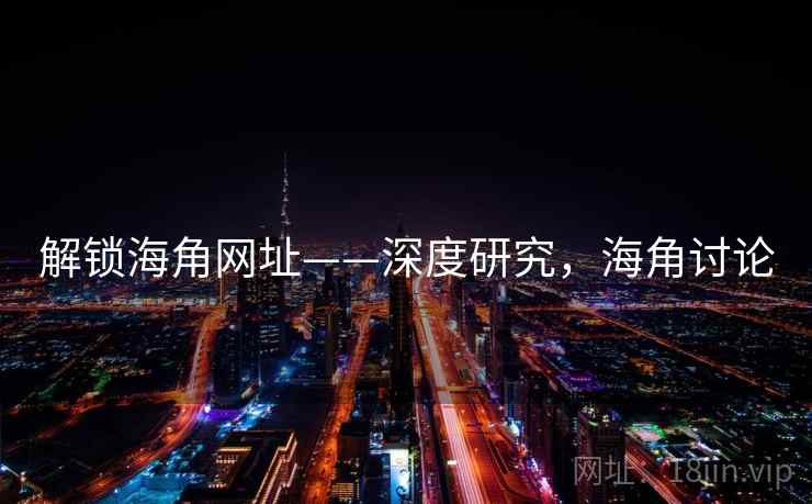 解锁海角网址——深度研究,海角讨论 解锁海角网址——深度研究,海角讨论