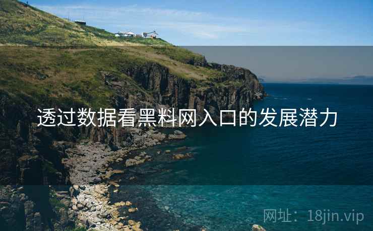 透过数据看黑料网入口的发展潜力 透过数据看黑料网入口的发展潜力