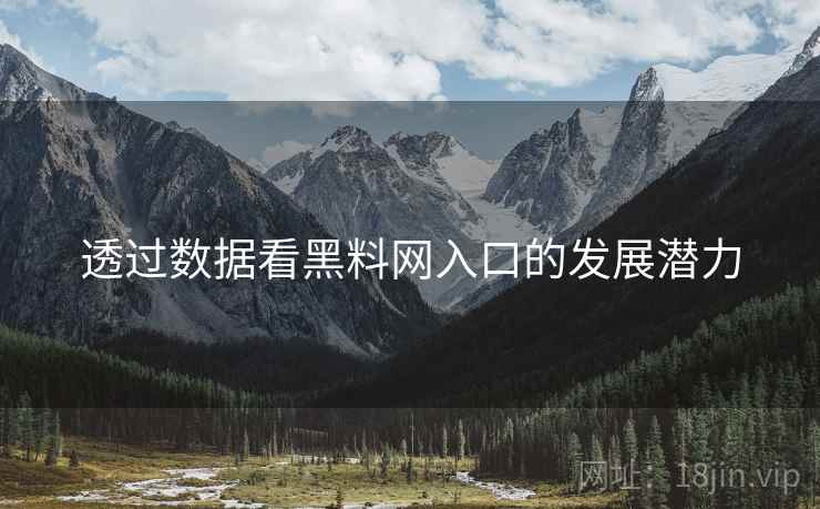 透过数据看黑料网入口的发展潜力 透过数据看黑料网入口的发展潜力