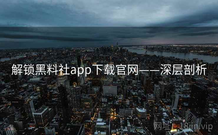 解锁黑料社app下载官网——深层剖析 解锁黑料社app下载官网——深层剖析