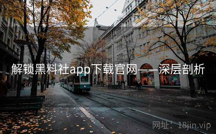 解锁黑料社app下载官网——深层剖析 解锁黑料社app下载官网——深层剖析