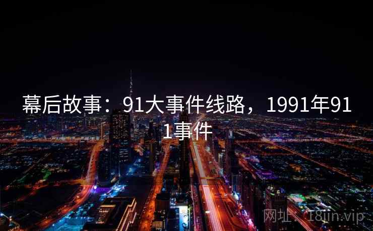 幕后故事:91大事件线路,1991年911事件 幕后故事:91大事件线路,1991年911事件