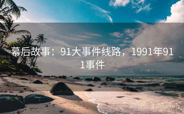 幕后故事:91大事件线路,1991年911事件 幕后故事:91大事件线路,1991年911事件