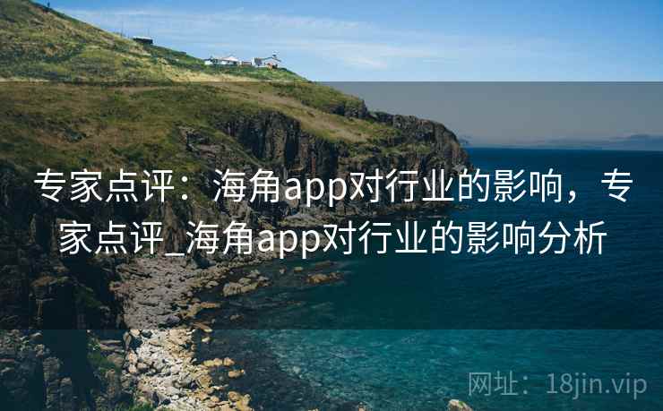 专家点评:海角app对行业的影响,专家点评_海角app对行业的影响分析 专家点评:海角app对行业的影响,专家点评_海角app对行业的影响分析