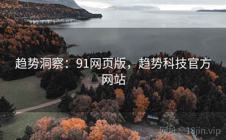 趋势洞察：91网页版，趋势科技官方网站