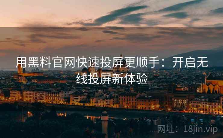用黑料官网快速投屏更顺手:开启无线投屏新体验 用黑料官网快速投屏更顺手:开启无线投屏新体验