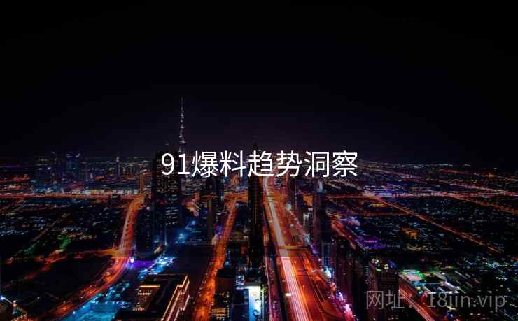 91爆料趋势洞察 91爆料趋势洞察