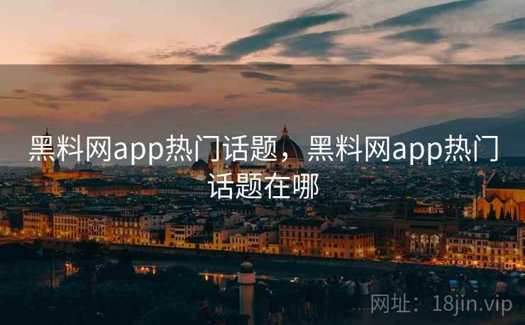 黑料网app热门话题，黑料网app热门话题在哪