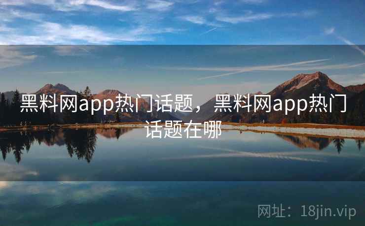 黑料网app热门话题，黑料网app热门话题在哪