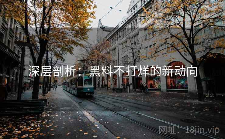 深层剖析:黑料不打烊的新动向 深层剖析:黑料不打烊的新动向
