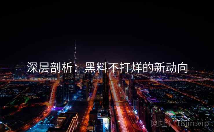 深层剖析:黑料不打烊的新动向 深层剖析:黑料不打烊的新动向