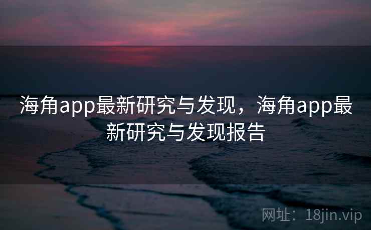海角app最新研究与发现,海角app最新研究与发现报告 海角app最新研究与发现,海角app最新研究与发现报告