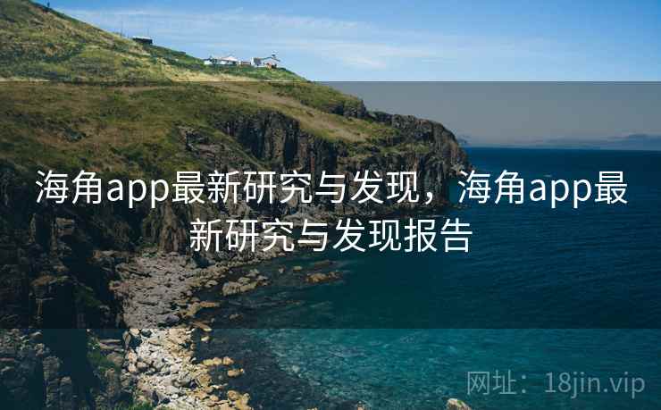海角app最新研究与发现,海角app最新研究与发现报告 海角app最新研究与发现,海角app最新研究与发现报告